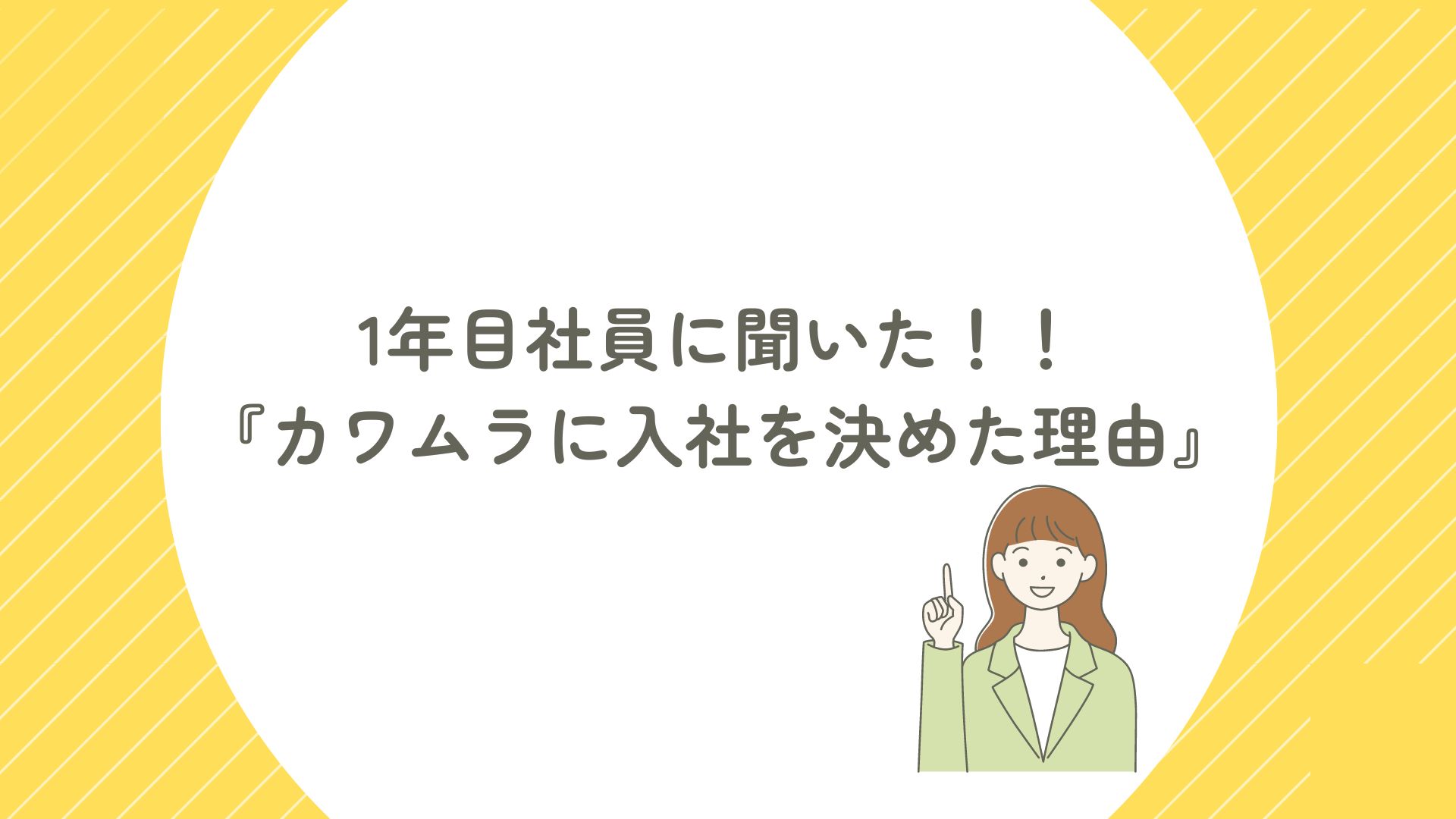 1年目社員に聞いた！！《カワムラに入社を決めた理由》